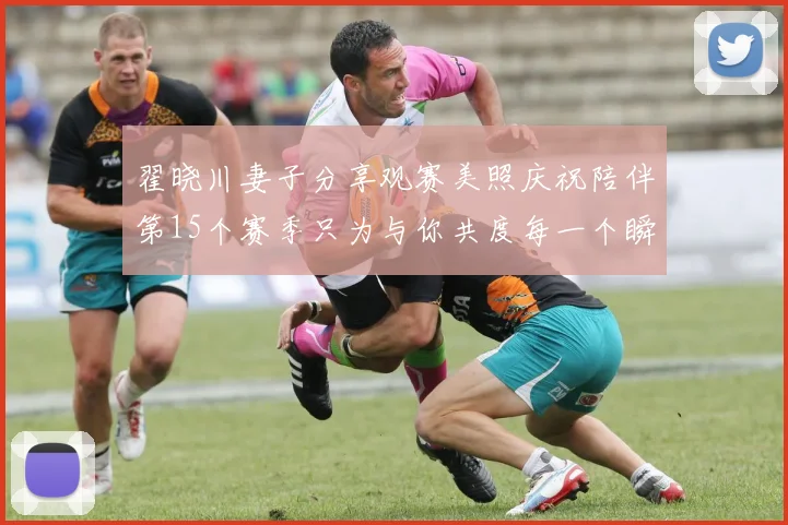 翟晓川妻子分享观赛美照庆祝陪伴第15个赛季只为与你共度每一个瞬间