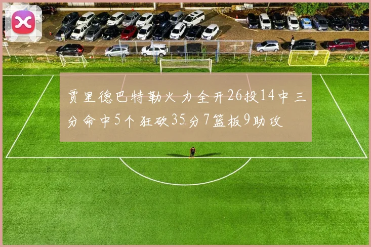 贾里德巴特勒火力全开26投14中三分命中5个狂砍35分7篮板9助攻