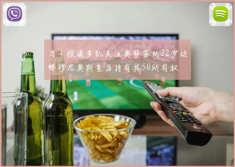 马卡报道多队关注奥萨苏纳22岁边锋穆尼奥斯皇马持有其50所有权