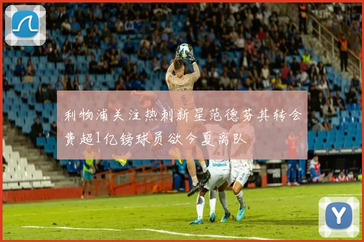 利物浦关注热刺新星范德芬其转会费超1亿镑球员欲今夏离队