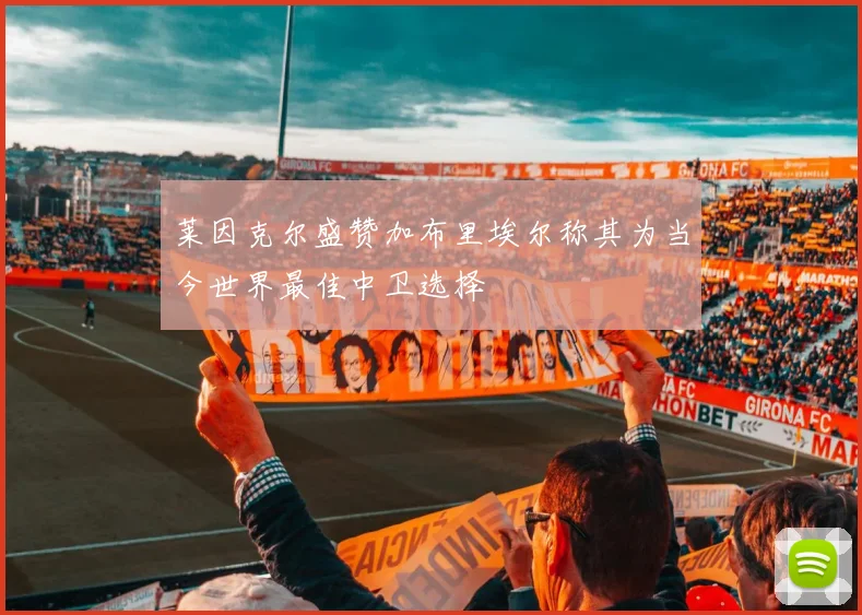 莱因克尔盛赞加布里埃尔称其为当今世界最佳中卫选择