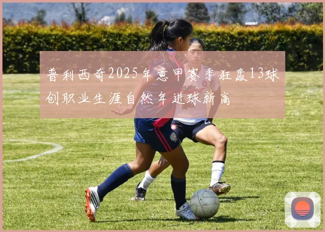普利西奇2025年意甲赛季狂轰13球创职业生涯自然年进球新高