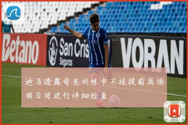 迪马透露奇克训练中不适提前离场明日将进行详细检查