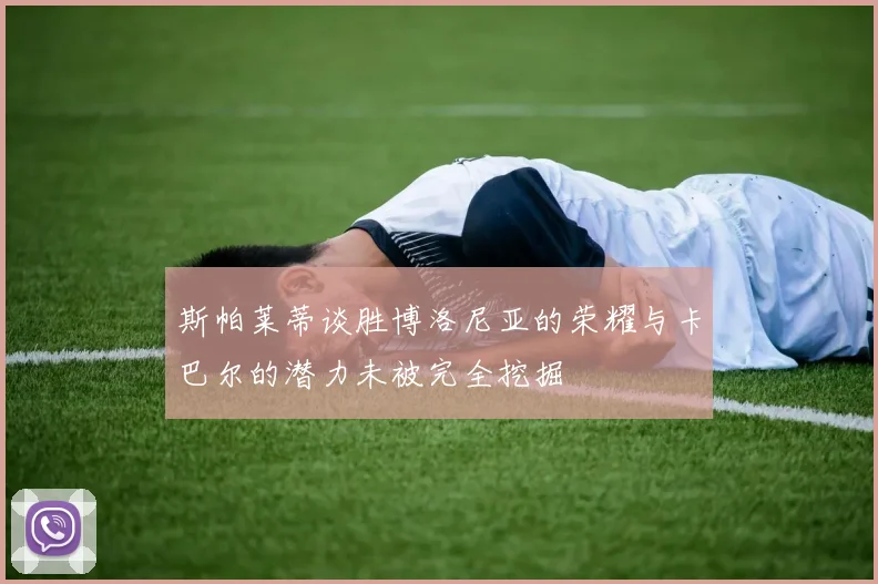斯帕莱蒂谈胜博洛尼亚的荣耀与卡巴尔的潜力未被完全挖掘