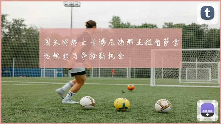 国米将终止卡博尼热那亚租借萨索洛帕尔马争抢新机会