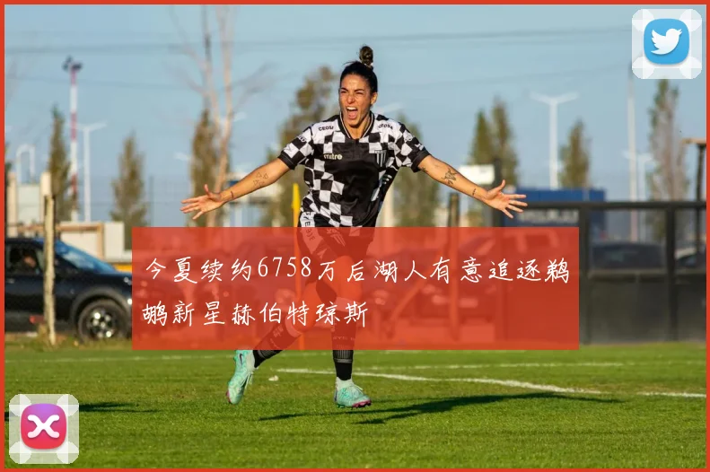 今夏续约6758万后湖人有意追逐鹈鹕新星赫伯特琼斯