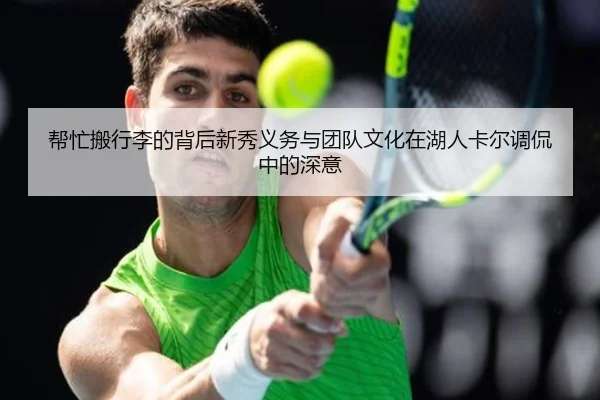 帮忙搬行李的背后新秀义务与团队文化在湖人卡尔调侃中的深意 | leyu.com